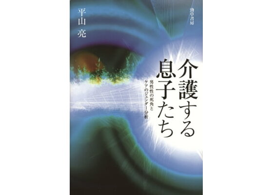楽天kobo電子書籍ストア 介護する息子たち 男性性の死角とケアのジェンダー分析 平山亮 楽天kobo電子書籍ストア 介護する息子たち 男性性の死角とケアのジェンダー分析 平山亮